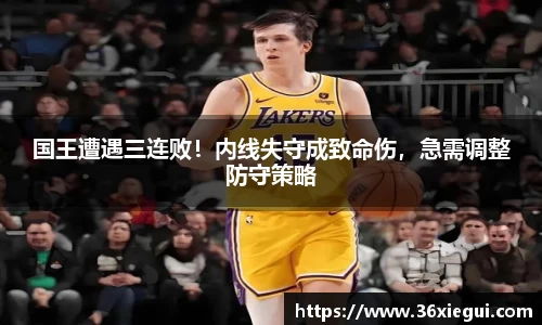 国王遭遇三连败！内线失守成致命伤，急需调整防守策略