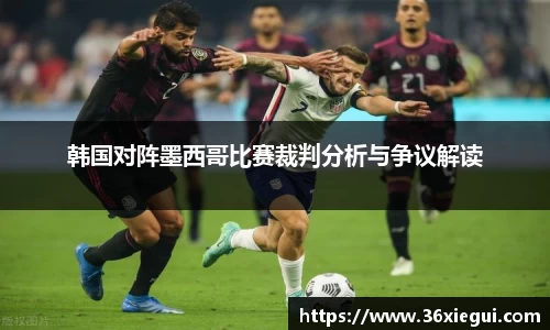 韩国对阵墨西哥比赛裁判分析与争议解读