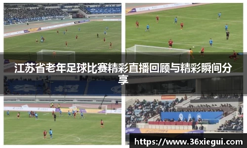 江苏省老年足球比赛精彩直播回顾与精彩瞬间分享