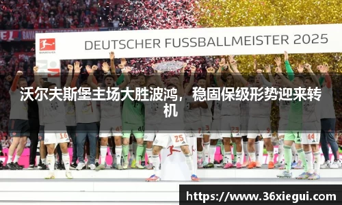 沃尔夫斯堡主场大胜波鸿，稳固保级形势迎来转机