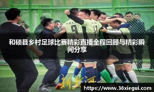 和硕县乡村足球比赛精彩直播全程回顾与精彩瞬间分享