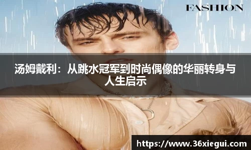 汤姆戴利：从跳水冠军到时尚偶像的华丽转身与人生启示