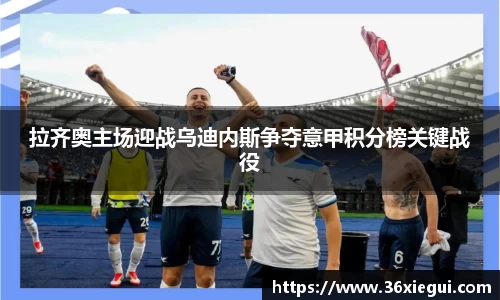 拉齐奥主场迎战乌迪内斯争夺意甲积分榜关键战役