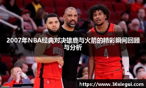 2007年NBA经典对决雄鹿与火箭的精彩瞬间回顾与分析