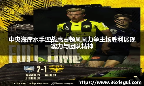 中央海岸水手迎战惠灵顿凤凰力争主场胜利展现实力与团队精神