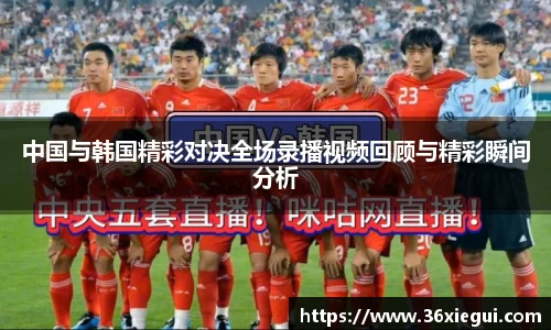 中国与韩国精彩对决全场录播视频回顾与精彩瞬间分析