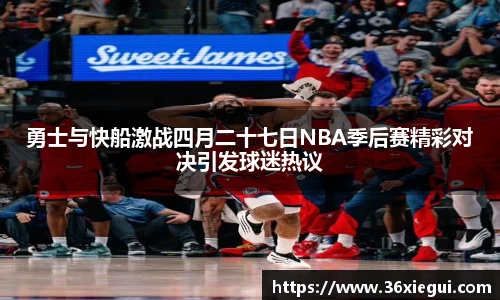 勇士与快船激战四月二十七日NBA季后赛精彩对决引发球迷热议