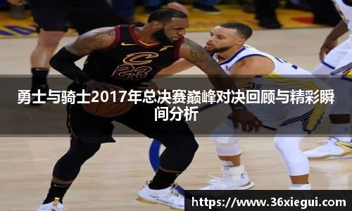勇士与骑士2017年总决赛巅峰对决回顾与精彩瞬间分析